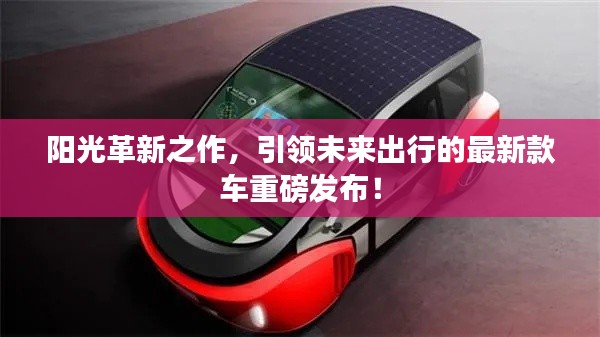 阳光革新之作，引领未来出行的最新款车重磅发布！