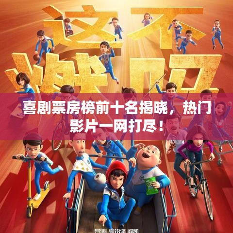 喜剧票房榜前十名揭晓，热门影片一网打尽！