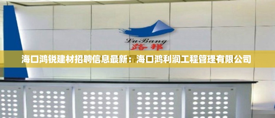 海口鸿锐建材招聘信息最新：海口鸿利润工程管理有限公司 