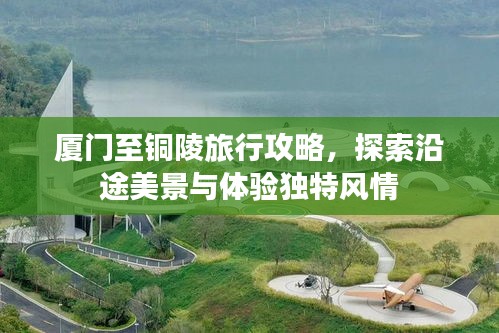 厦门至铜陵旅行攻略，探索沿途美景与体验独特风情