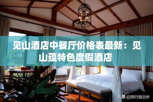 见山酒店中餐厅价格表最新：见山蕴特色度假酒店 