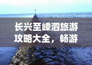 长兴至嵊泗旅游攻略大全，畅游海岛美景必知！
