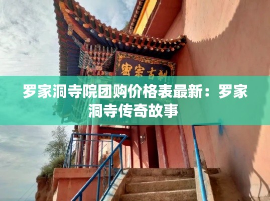 罗家洞寺院团购价格表最新：罗家洞寺传奇故事 