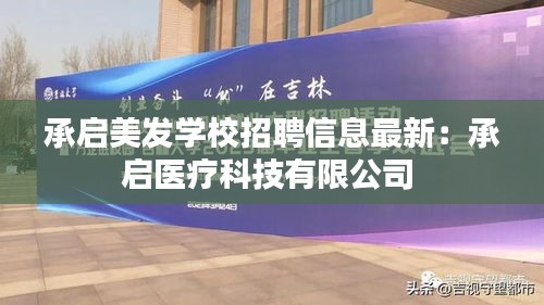 承启美发学校招聘信息最新：承启医疗科技有限公司 