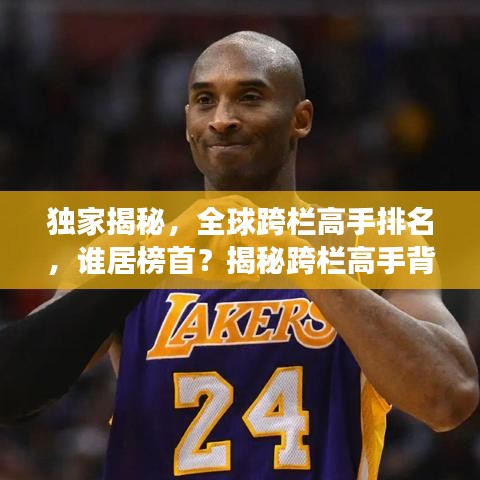独家揭秘，全球跨栏高手排名，谁居榜首？揭秘跨栏高手背后的故事与实力比拼