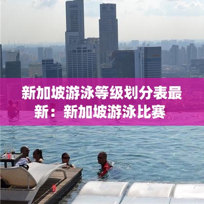 新加坡游泳等级划分表最新：新加坡游泳比赛 