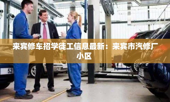 来宾修车招学徒工信息最新：来宾市汽修厂小区 