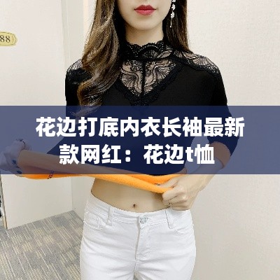 花边打底内衣长袖最新款网红：花边t恤 