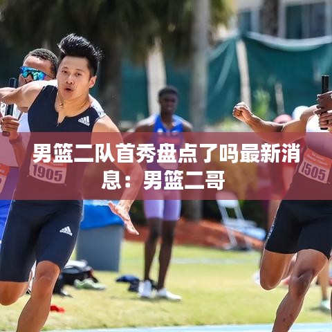男篮二队首秀盘点了吗最新消息：男篮二哥 