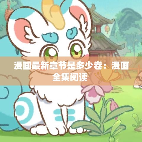漫画最新章节是多少卷：漫画全集阅读 