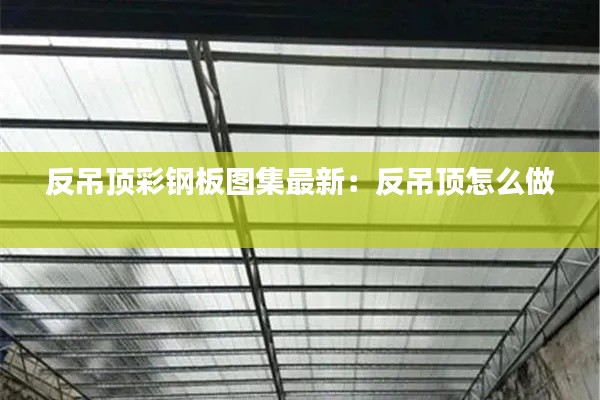 反吊顶彩钢板图集最新：反吊顶怎么做 