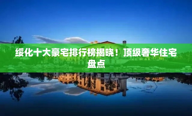 绥化十大豪宅排行榜揭晓！顶级奢华住宅盘点