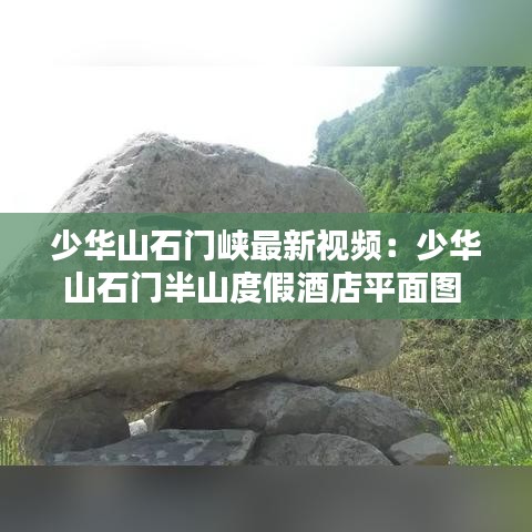 少华山石门峡最新视频：少华山石门半山度假酒店平面图 