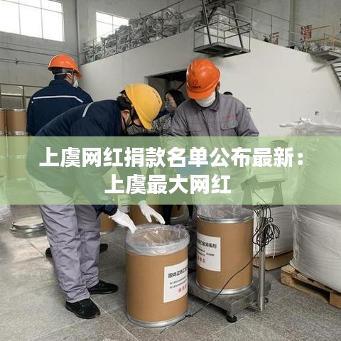 上虞网红捐款名单公布最新：上虞最大网红 
