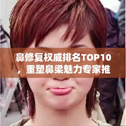 鼻修复权威排名TOP10，重塑鼻梁魅力专家推荐