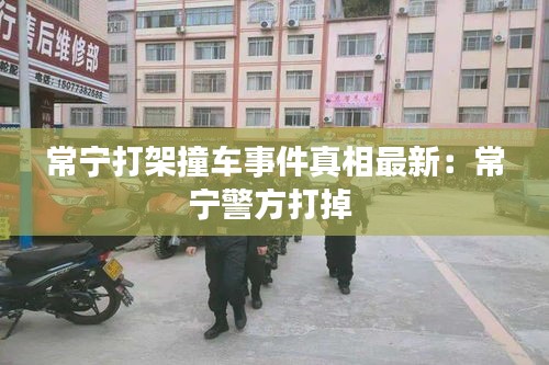 常宁打架撞车事件真相最新：常宁警方打掉 