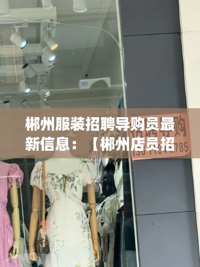 郴州服装招聘导购员最新信息：【郴州店员招聘|郴州营业员招聘信息】 