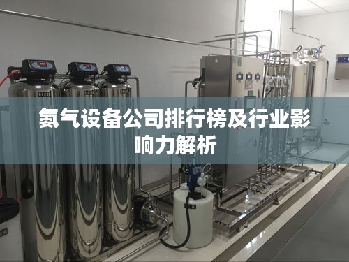 氨气设备公司排行榜及行业影响力解析