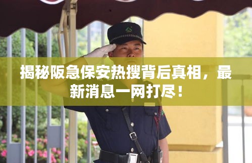 揭秘阪急保安热搜背后真相，最新消息一网打尽！