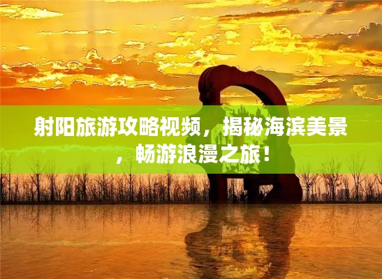 射阳旅游攻略视频，揭秘海滨美景，畅游浪漫之旅！