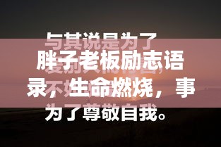 胖子老板励志语录，生命燃烧，事业非凡成就之路