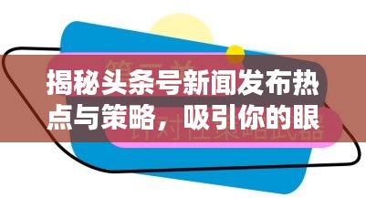 揭秘头条号新闻发布热点与策略，吸引你的眼球！