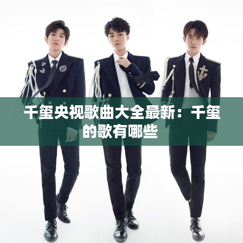 千玺央视歌曲大全最新：千玺的歌有哪些 
