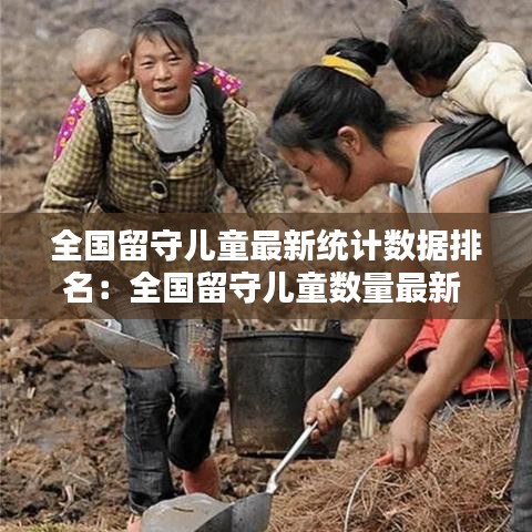 全国留守儿童最新统计数据排名：全国留守儿童数量最新 