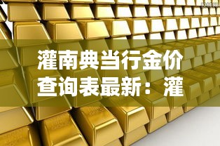 灌南典当行金价查询表最新：灌南黄金回收多少钱一克 