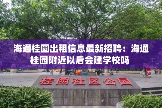 海通桂圆出租信息最新招聘：海通桂园附近以后会建学校吗 