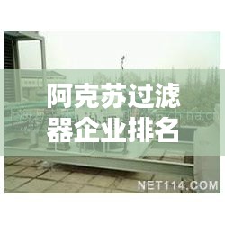 阿克苏过滤器企业排名最新：阿克苏的公司有哪些 
