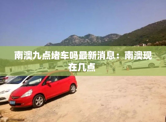 南澳九点堵车吗最新消息：南澳现在几点 