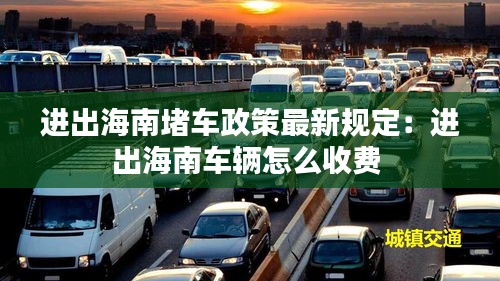 进出海南堵车政策最新规定：进出海南车辆怎么收费 