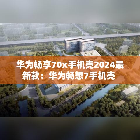 华为畅享70x手机壳2024最新款：华为畅想7手机壳 