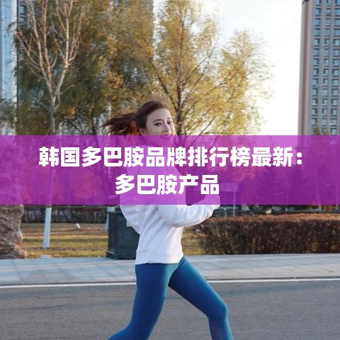 韩国多巴胺品牌排行榜最新：多巴胺产品 