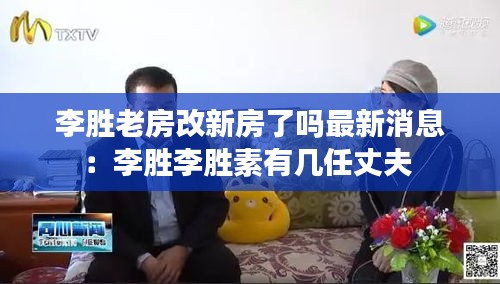 李胜老房改新房了吗最新消息：李胜李胜素有几任丈夫 