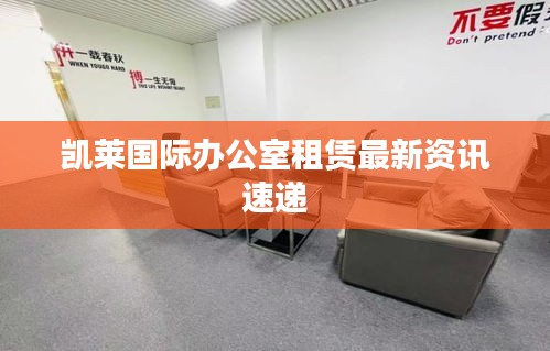 凯莱国际办公室租赁最新资讯速递