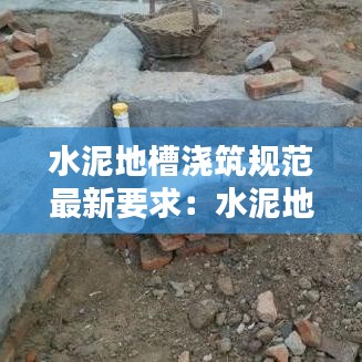 水泥地槽浇筑规范最新要求：水泥地面开槽 