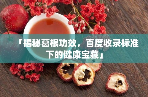 「揭秘葛根功效，百度收录标准下的健康宝藏」