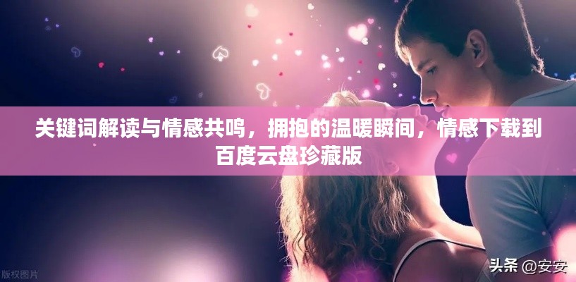 关键词解读与情感共鸣，拥抱的温暖瞬间，情感下载到百度云盘珍藏版