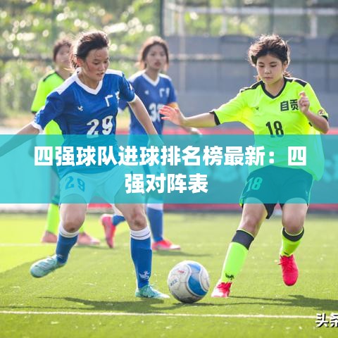 四强球队进球排名榜最新：四强对阵表 