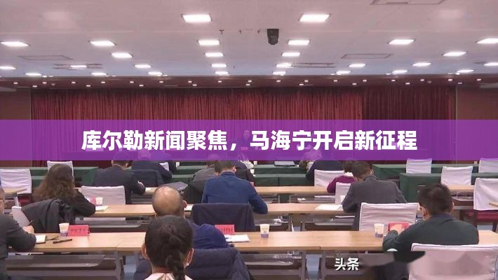 库尔勒新闻聚焦，马海宁开启新征程