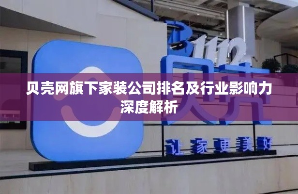 贝壳网旗下家装公司排名及行业影响力深度解析