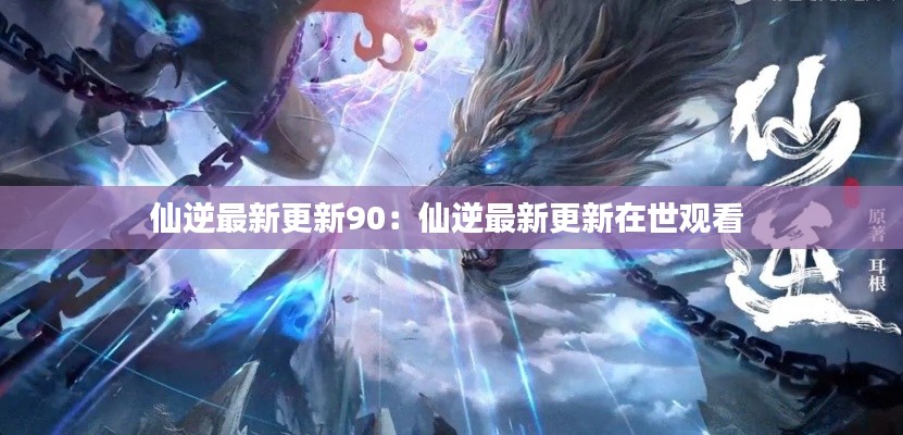 仙逆最新更新90：仙逆最新更新在世观看 