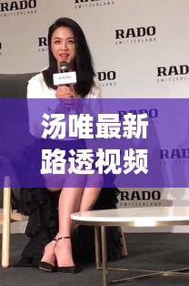 汤唯最新路透视频曝光，魅力时光不容错过，在线观看体验独家呈现！