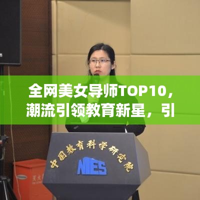 全网美女导师TOP10，潮流引领教育新星，引领时代风潮！