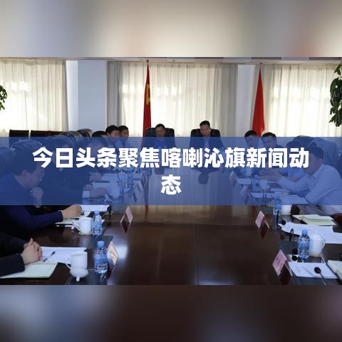 今日头条聚焦喀喇沁旗新闻动态