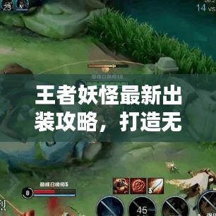 王者妖怪最新出装攻略，打造无敌战斗配置全解析
