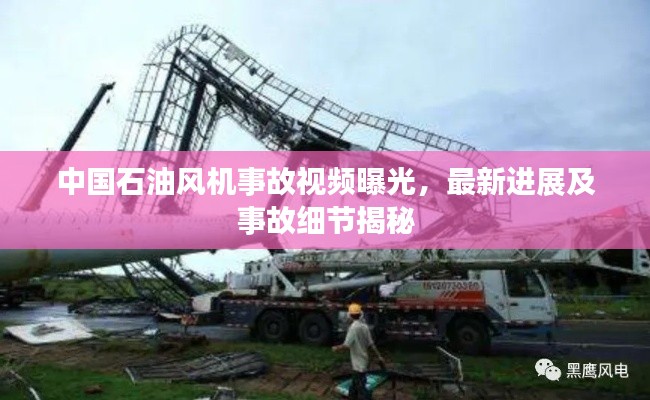 中国石油风机事故视频曝光，最新进展及事故细节揭秘