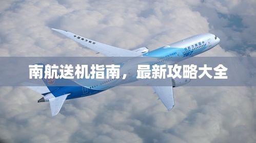 南航送机指南，最新攻略大全